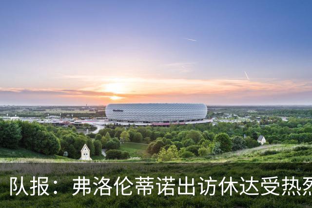 队报：弗洛伦蒂诺出访休达受热烈欢迎，但否认此行与T恤门有关